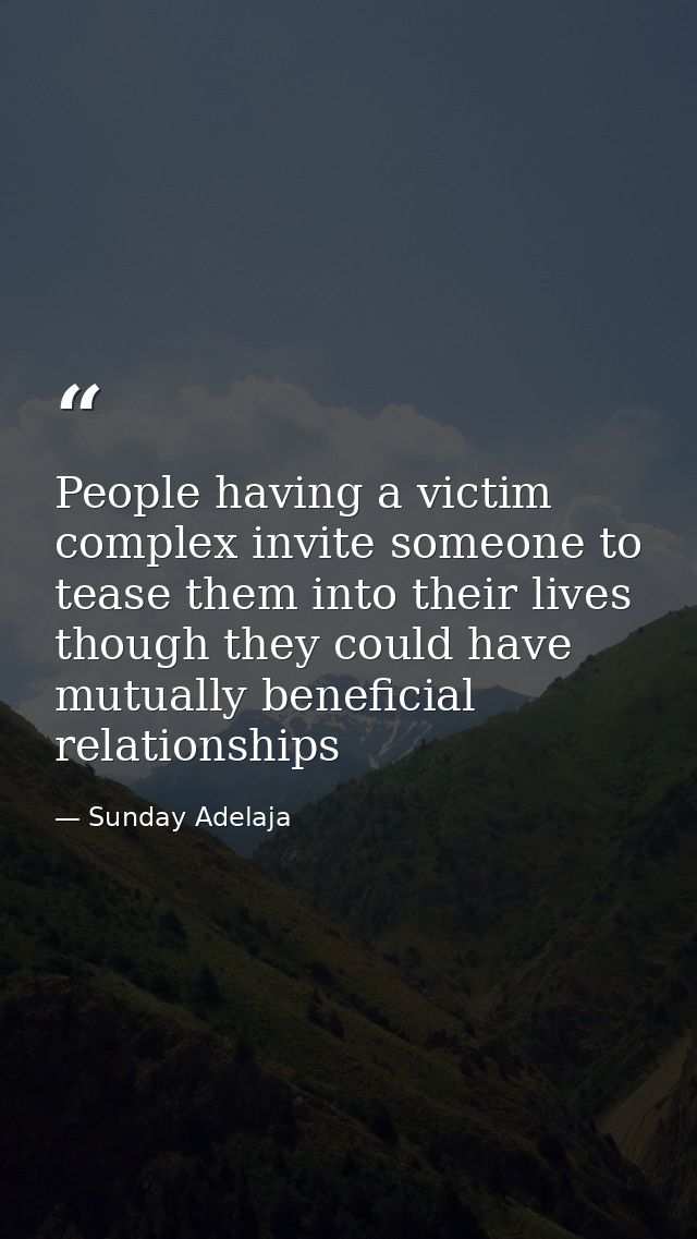 People having a victim complex invite someone to tease them into their lives though they could have mutually beneficial  — Sunday Adelaja