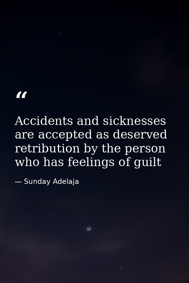 Accidents and sicknesses are accepted as deserved retribution by the person who has feelings of guilt — Sunday Adelaja