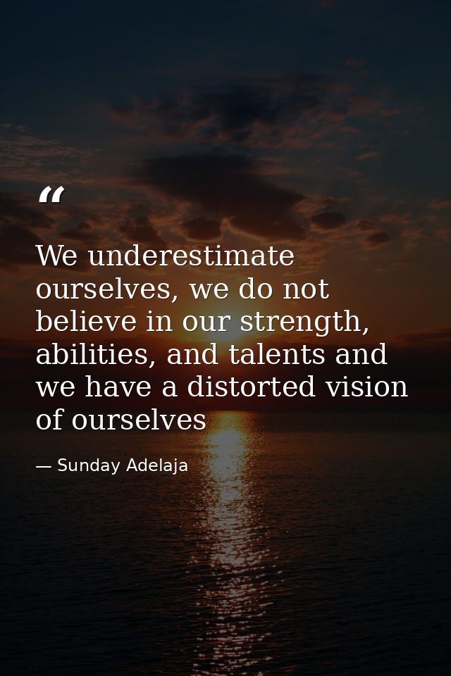 We underestimate ourselves, we do not believe in our strength, abilities, and talents and we have a distorted vision of  — Sunday Adelaja
