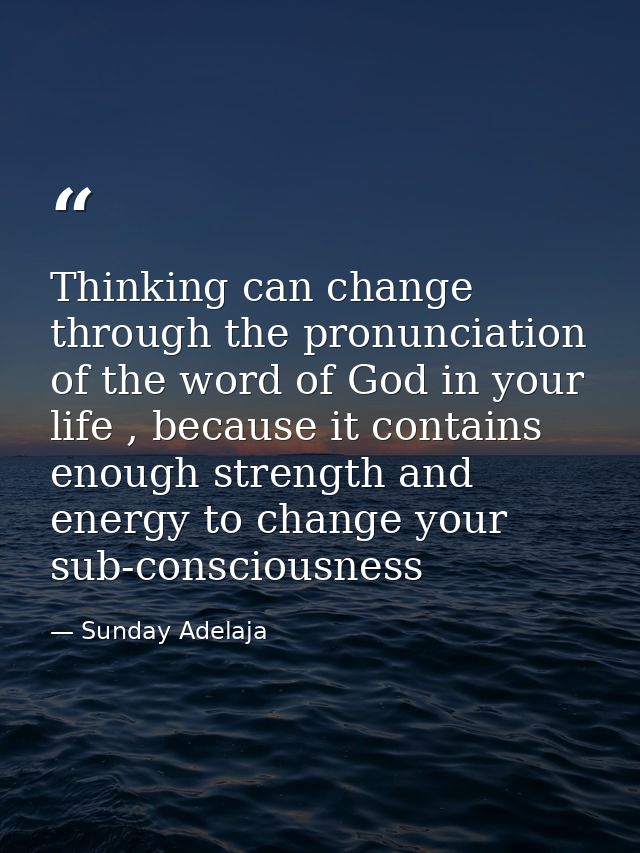 Thinking can change through the pronunciation of the word of God in your life , because it contains enough strength and  — Sunday Adelaja