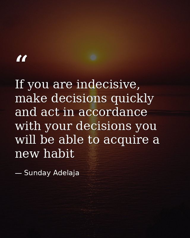 If you are indecisive, make decisions quickly and act in accordance with your decisions you will be able to acquire a ne — Sunday Adelaja