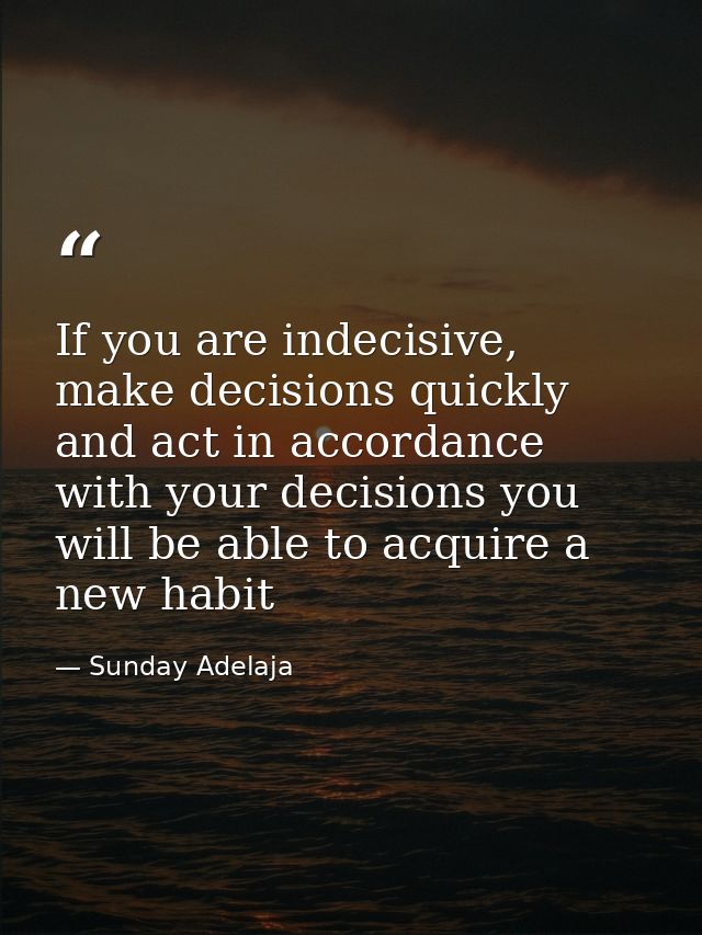 If you are indecisive, make decisions quickly and act in accordance with your decisions you will be able to acquire a ne — Sunday Adelaja