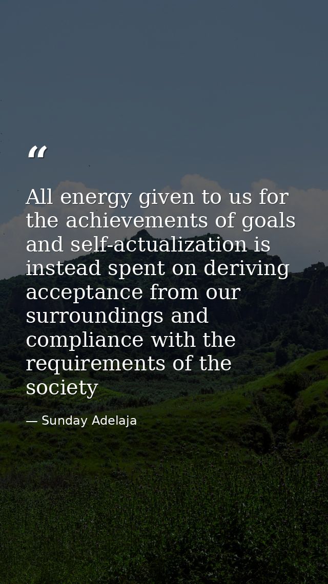 All energy given to us for the achievements of goals and self-actualization is instead spent on deriving acceptance from — Sunday Adelaja