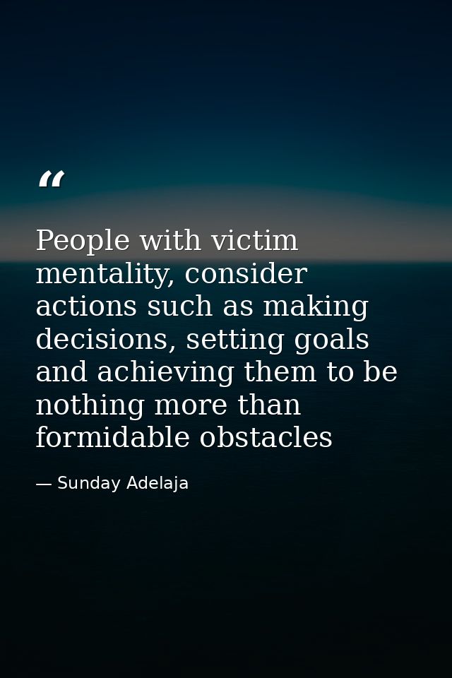 People with victim mentality, consider actions such as making decisions, setting goals and achieving them to be nothing  — Sunday Adelaja