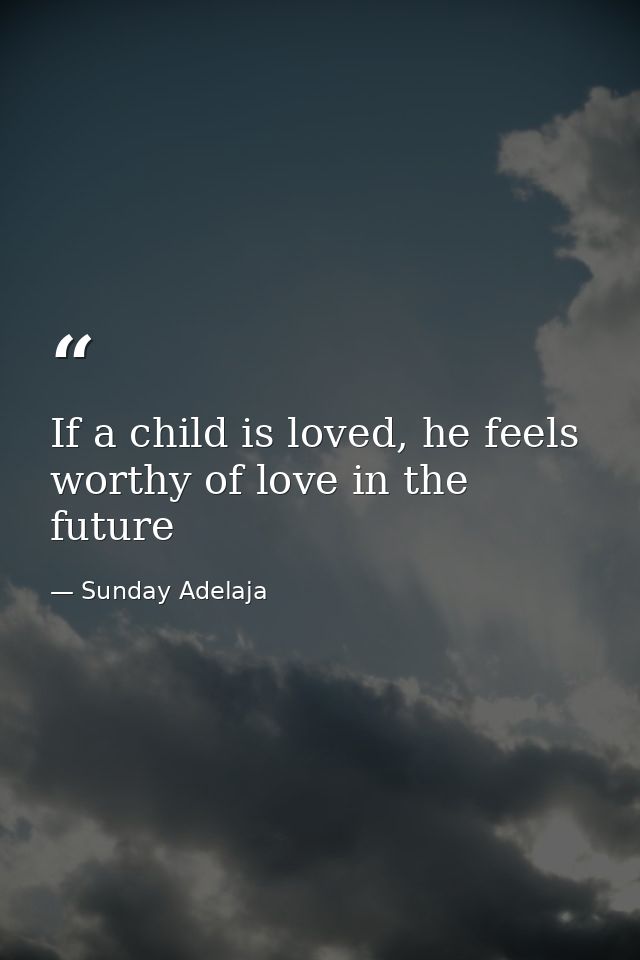 If a child is loved, he feels worthy of love in the future — Sunday Adelaja