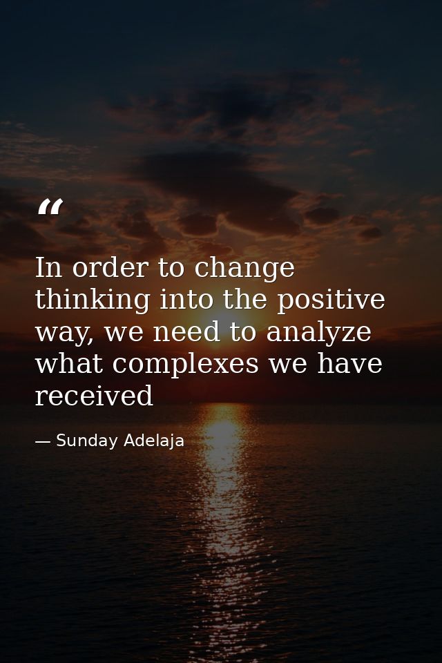 In order to change thinking into the positive way, we need to analyze what complexes we have received — Sunday Adelaja