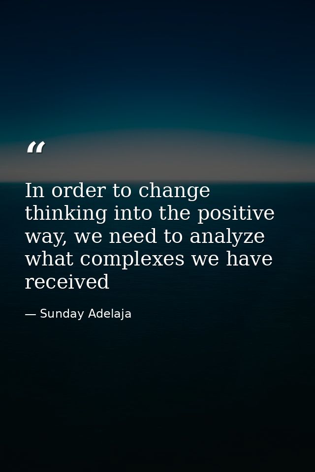 In order to change thinking into the positive way, we need to analyze what complexes we have received — Sunday Adelaja