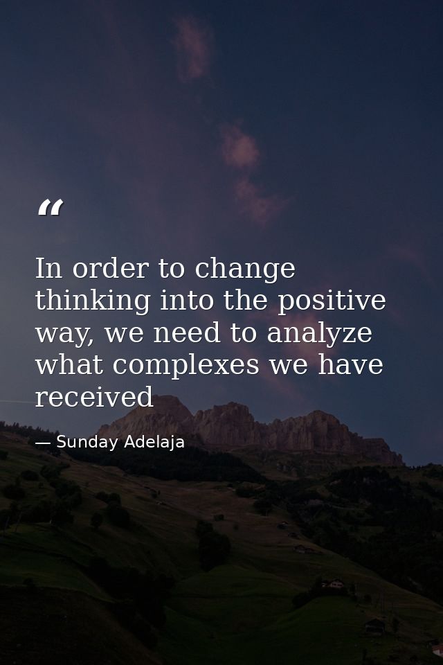 In order to change thinking into the positive way, we need to analyze what complexes we have received — Sunday Adelaja