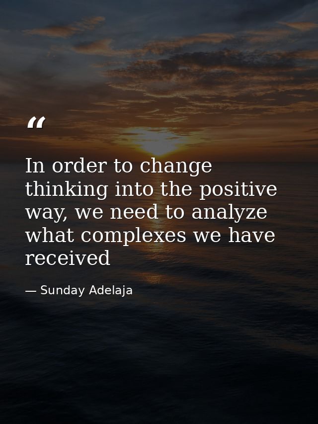In order to change thinking into the positive way, we need to analyze what complexes we have received — Sunday Adelaja
