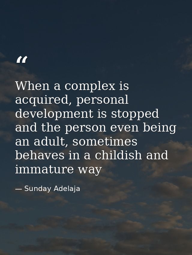 When a complex is acquired, personal development is stopped and the person even being an adult, sometimes behaves in a c — Sunday Adelaja