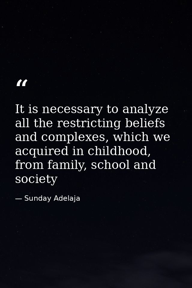 It is necessary to analyze all the restricting beliefs and complexes, which we acquired in childhood, from family, schoo — Sunday Adelaja