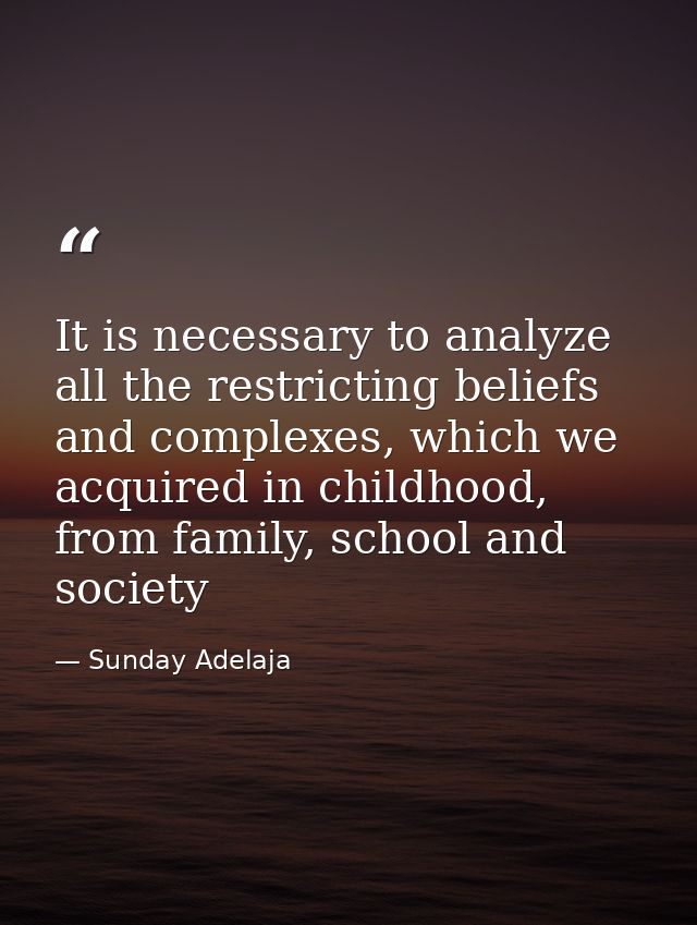 It is necessary to analyze all the restricting beliefs and complexes, which we acquired in childhood, from family, schoo — Sunday Adelaja