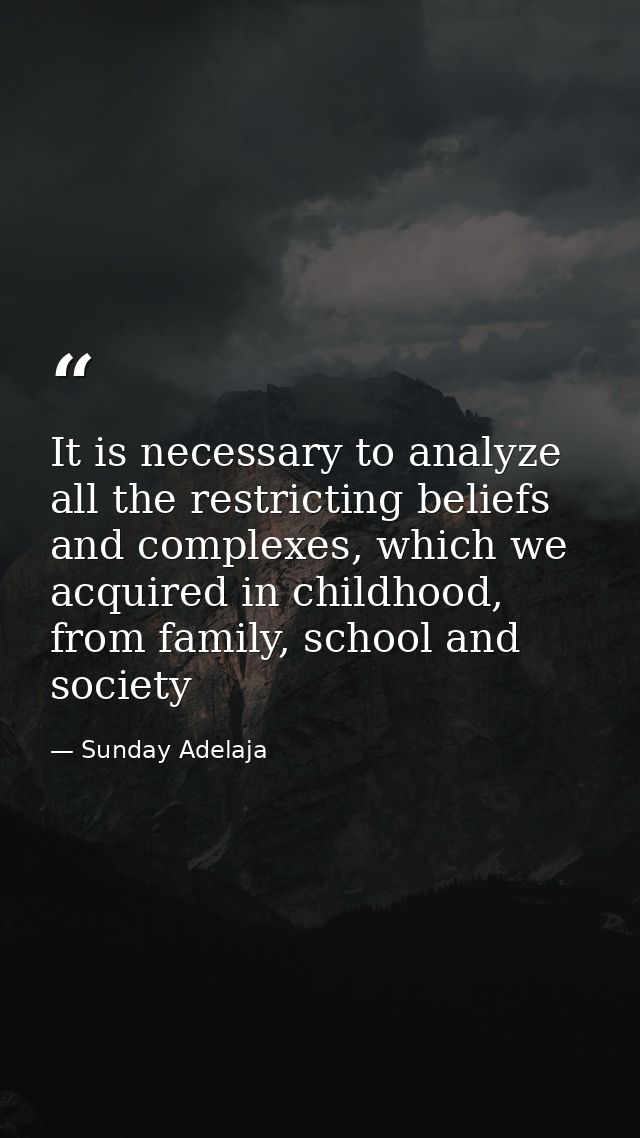 It is necessary to analyze all the restricting beliefs and complexes, which we acquired in childhood, from family, schoo — Sunday Adelaja