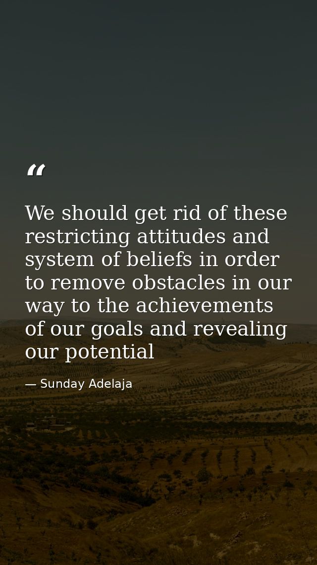 We should get rid of these restricting attitudes and system of beliefs in order to remove obstacles in our way to the ac — Sunday Adelaja