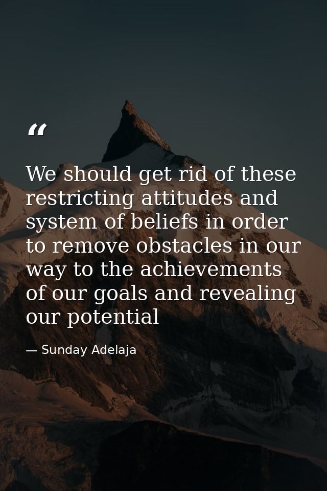 We should get rid of these restricting attitudes and system of beliefs in order to remove obstacles in our way to the ac — Sunday Adelaja