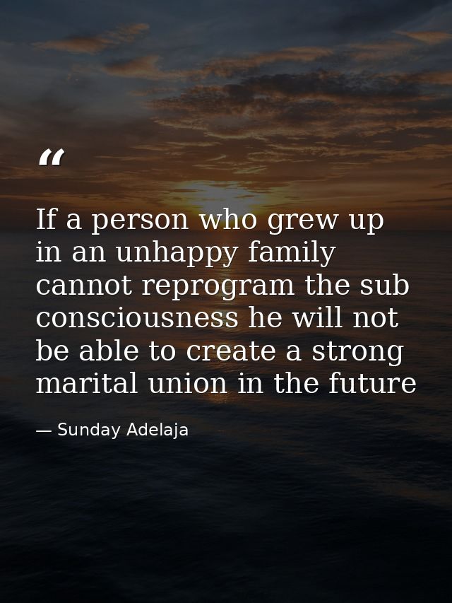 If a person who grew up in an unhappy family cannot reprogram the sub consciousness he will not be able to create a stro — Sunday Adelaja
