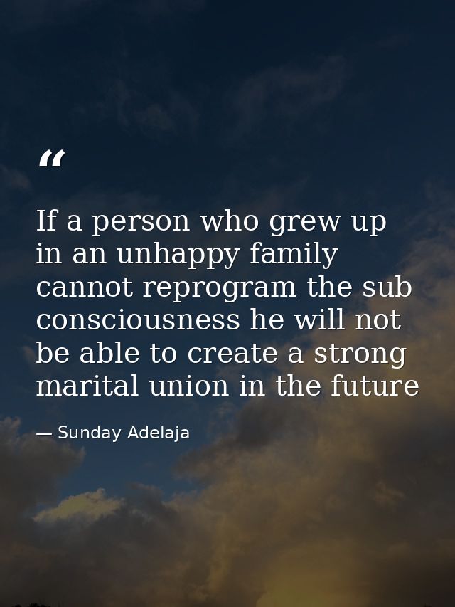 If a person who grew up in an unhappy family cannot reprogram the sub consciousness he will not be able to create a stro — Sunday Adelaja
