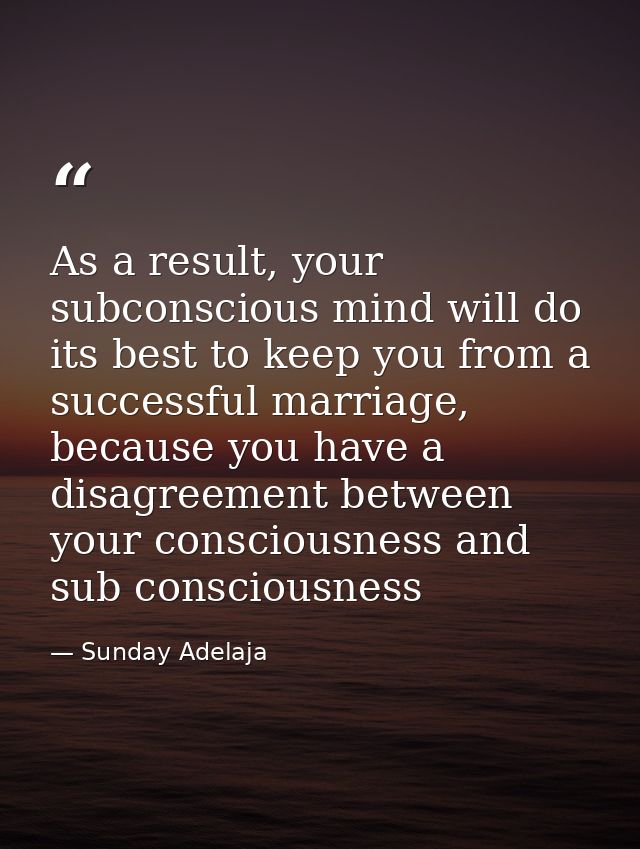 As a result, your subconscious mind will do its best to keep you from a successful marriage, because you have a disagree — Sunday Adelaja