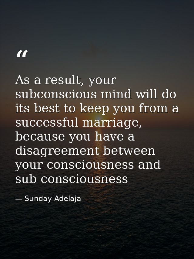 As a result, your subconscious mind will do its best to keep you from a successful marriage, because you have a disagree — Sunday Adelaja