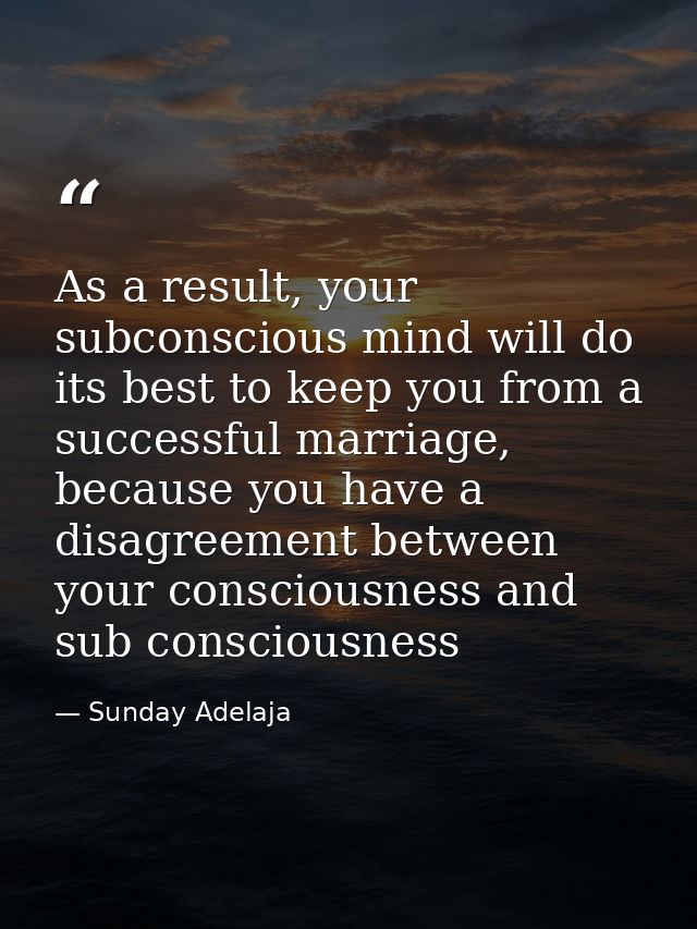 As a result, your subconscious mind will do its best to keep you from a successful marriage, because you have a disagree — Sunday Adelaja