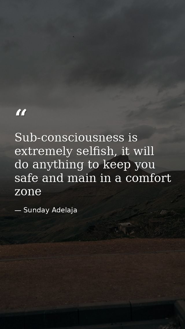 Sub-consciousness is extremely selfish, it will do anything to keep you safe and main in a comfort zone — Sunday Adelaja
