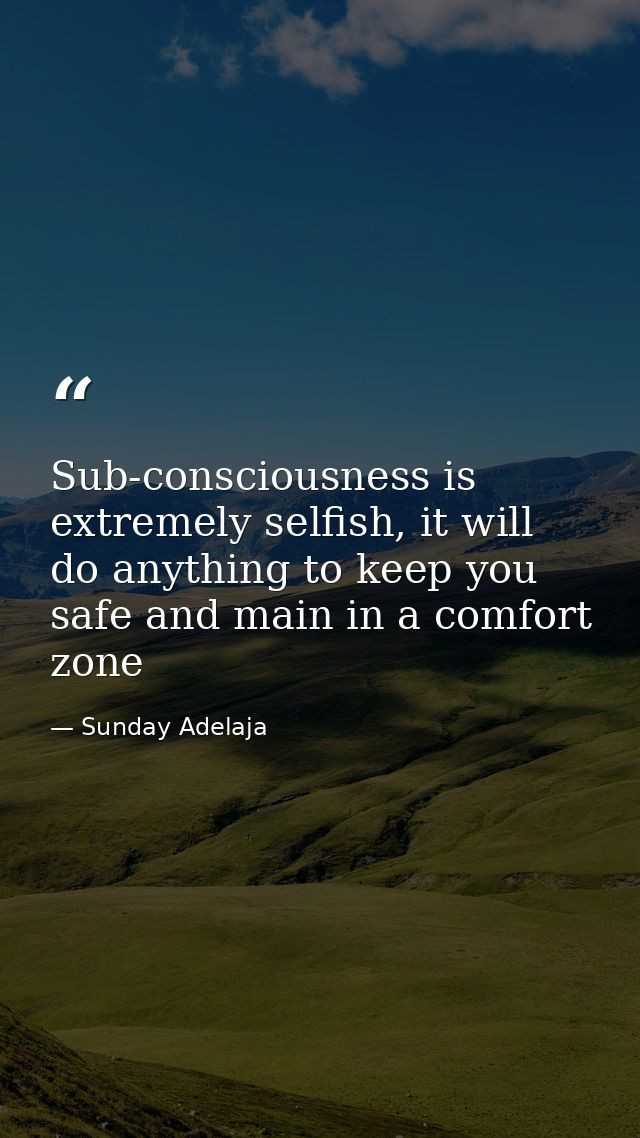 Sub-consciousness is extremely selfish, it will do anything to keep you safe and main in a comfort zone — Sunday Adelaja