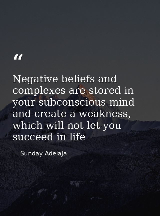 Negative beliefs and complexes are stored in your subconscious mind and create a weakness, which will not let you succee — Sunday Adelaja
