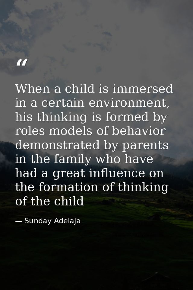 When a child is immersed in a certain environment, his thinking is formed by roles models of behavior demonstrated by pa — Sunday Adelaja