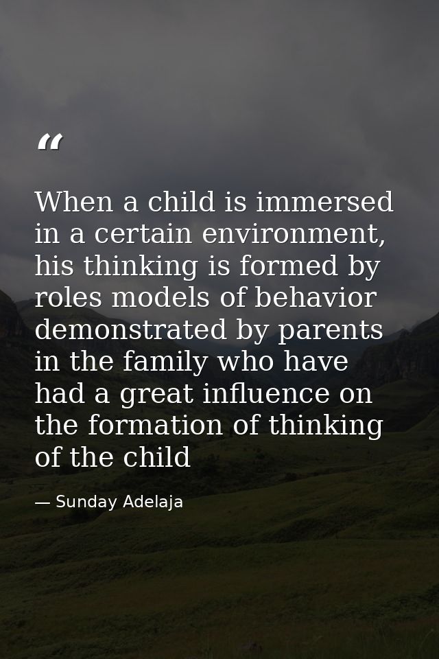When a child is immersed in a certain environment, his thinking is formed by roles models of behavior demonstrated by pa — Sunday Adelaja
