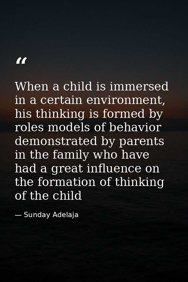 When a child is immersed in a certain environment, his thinking is formed by roles models of behavior demonstrated by pa — Sunday Adelaja