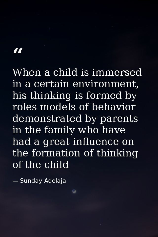 When a child is immersed in a certain environment, his thinking is formed by roles models of behavior demonstrated by pa — Sunday Adelaja