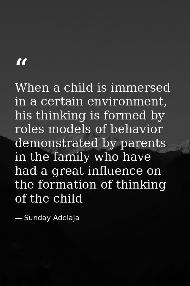 When a child is immersed in a certain environment, his thinking is formed by roles models of behavior demonstrated by pa — Sunday Adelaja