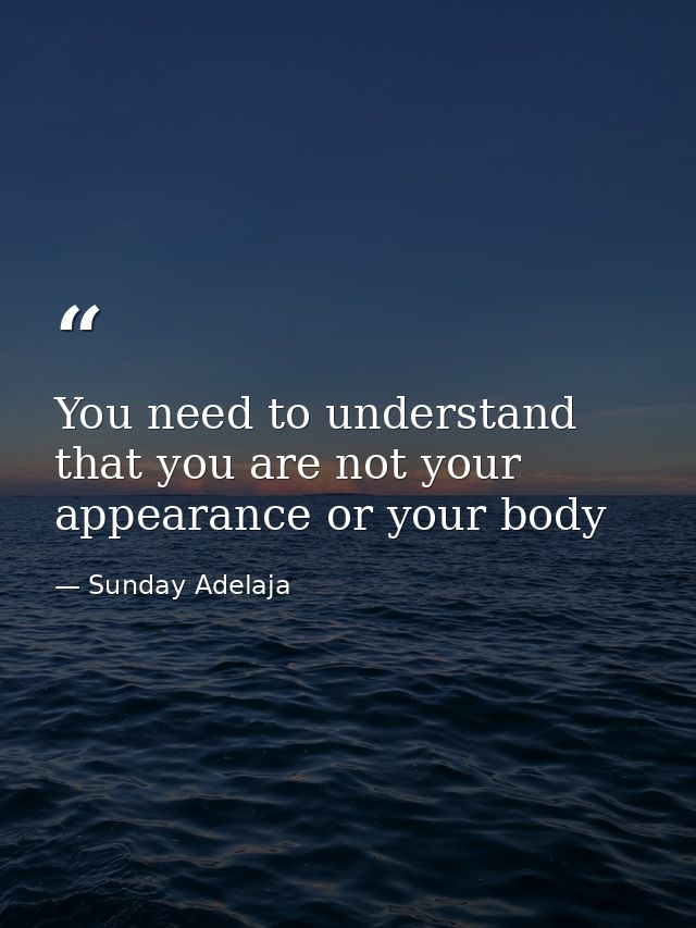 You need to understand that you are not your appearance or your body — Sunday Adelaja