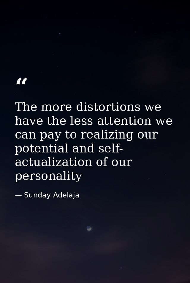The more distortions we have the less attention we can pay to realizing our potential and self- actualization of our per — Sunday Adelaja