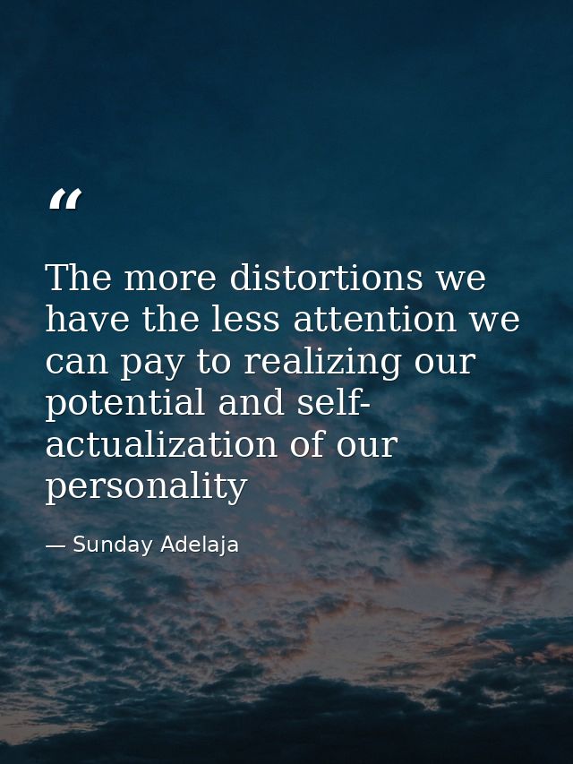 The more distortions we have the less attention we can pay to realizing our potential and self- actualization of our per — Sunday Adelaja