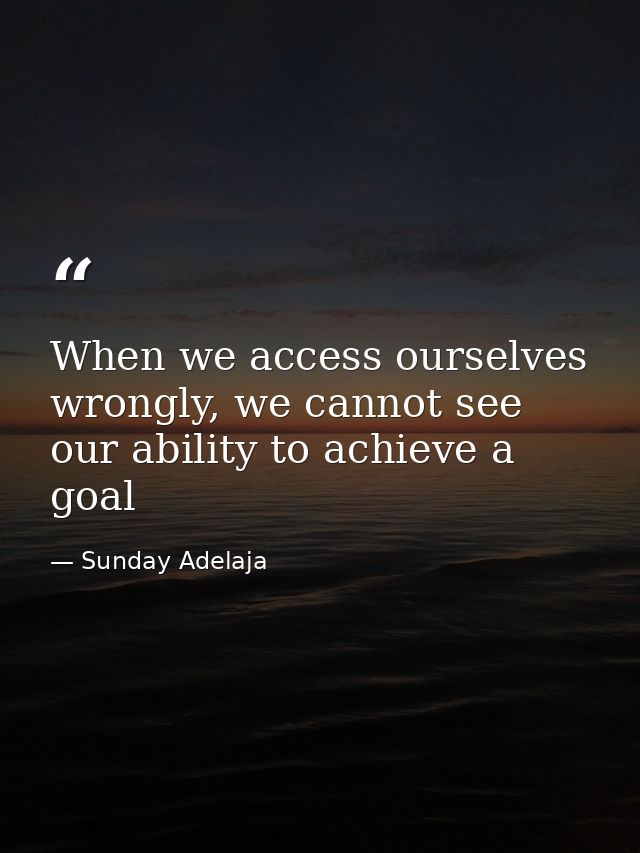 When we access ourselves wrongly, we cannot see our ability to achieve a goal — Sunday Adelaja