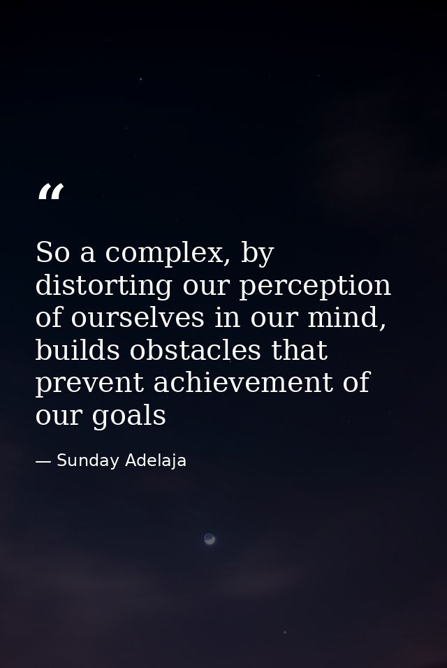 So a complex, by distorting our perception of ourselves in our mind, builds obstacles that prevent achievement of our go — Sunday Adelaja