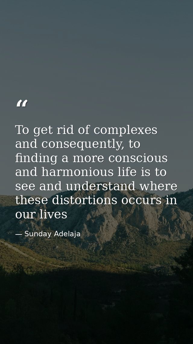 To get rid of complexes and consequently, to finding a more conscious and harmonious life is to see and understand where — Sunday Adelaja