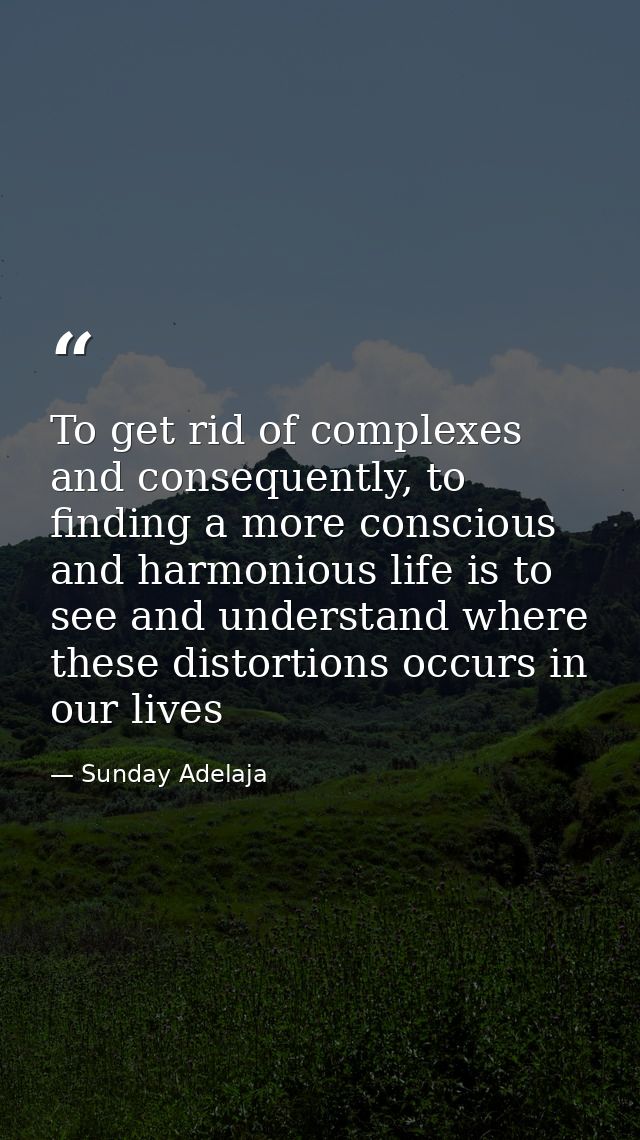 To get rid of complexes and consequently, to finding a more conscious and harmonious life is to see and understand where — Sunday Adelaja