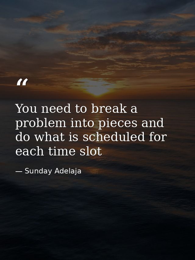 You need to break a problem into pieces and do what is scheduled for each time slot — Sunday Adelaja