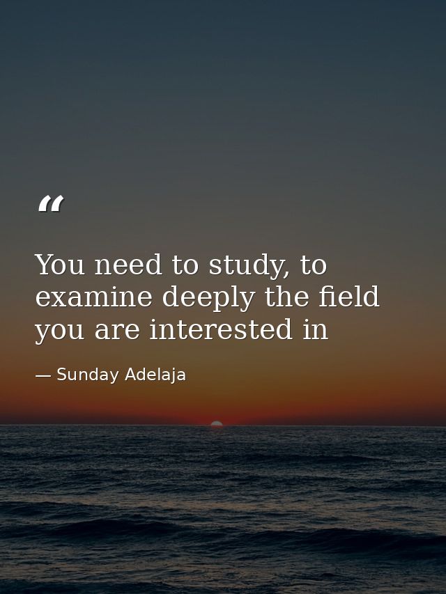You need to study, to examine deeply the field you are interested in — Sunday Adelaja