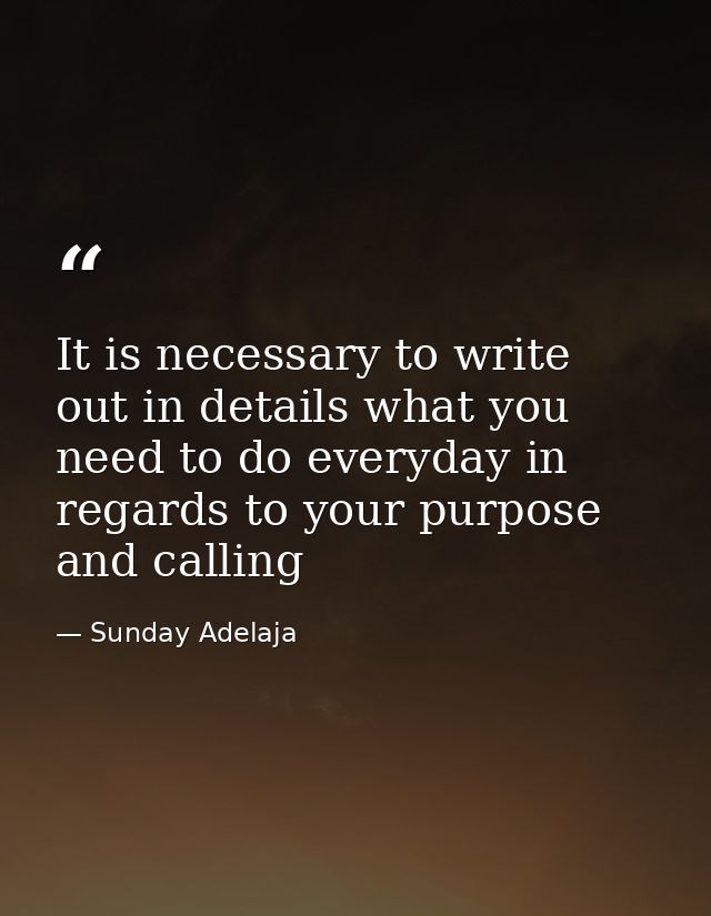 It is necessary to write out in details what you need to do everyday in regards to your purpose and calling — Sunday Adelaja