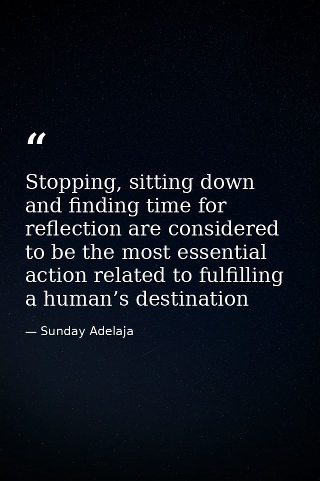 Stopping, sitting down and finding time for reflection are considered to be the most essential action related to fulfill — Sunday Adelaja