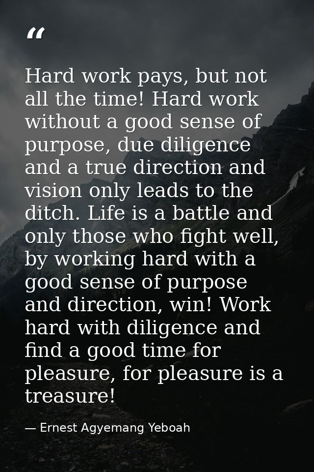 Hard work pays, but not all the time! Hard work without a good sense of purpose, due diligence and a true direction and  — Ernest Agyemang Yeboah