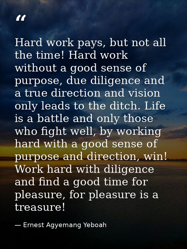 Hard work pays, but not all the time! Hard work without a good sense of purpose, due diligence and a true direction and  — Ernest Agyemang Yeboah