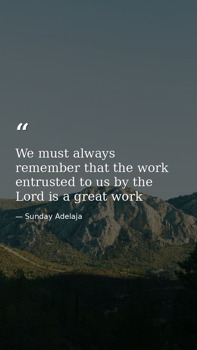 We must always remember that the work entrusted to us by the Lord is a great work — Sunday Adelaja