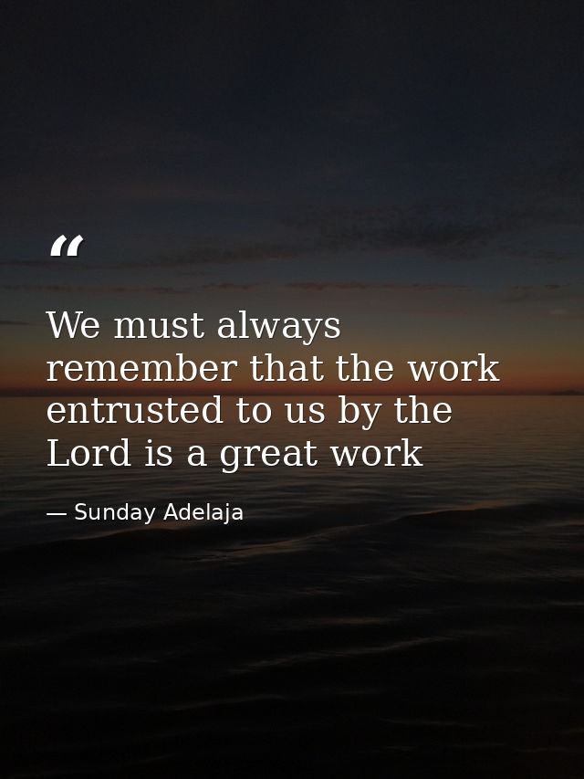 We must always remember that the work entrusted to us by the Lord is a great work — Sunday Adelaja