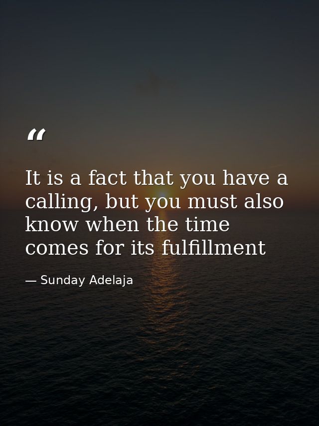 It is a fact that you have a calling, but you must also know when the time comes for its fulfillment — Sunday Adelaja