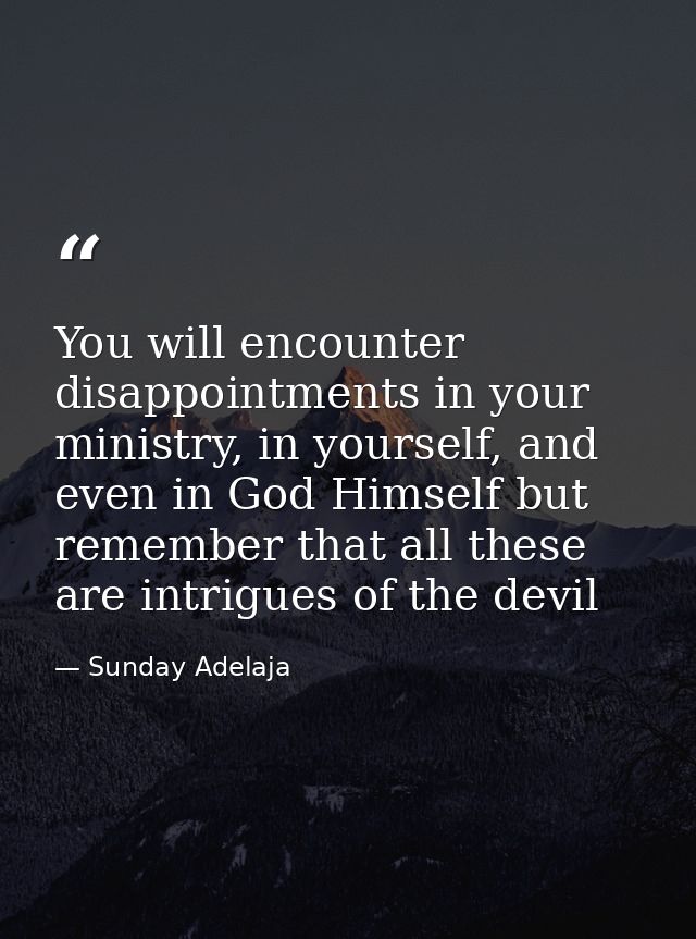 You will encounter disappointments in your ministry, in yourself, and even in God Himself but remember that all these ar — Sunday Adelaja