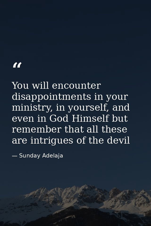 You will encounter disappointments in your ministry, in yourself, and even in God Himself but remember that all these ar — Sunday Adelaja